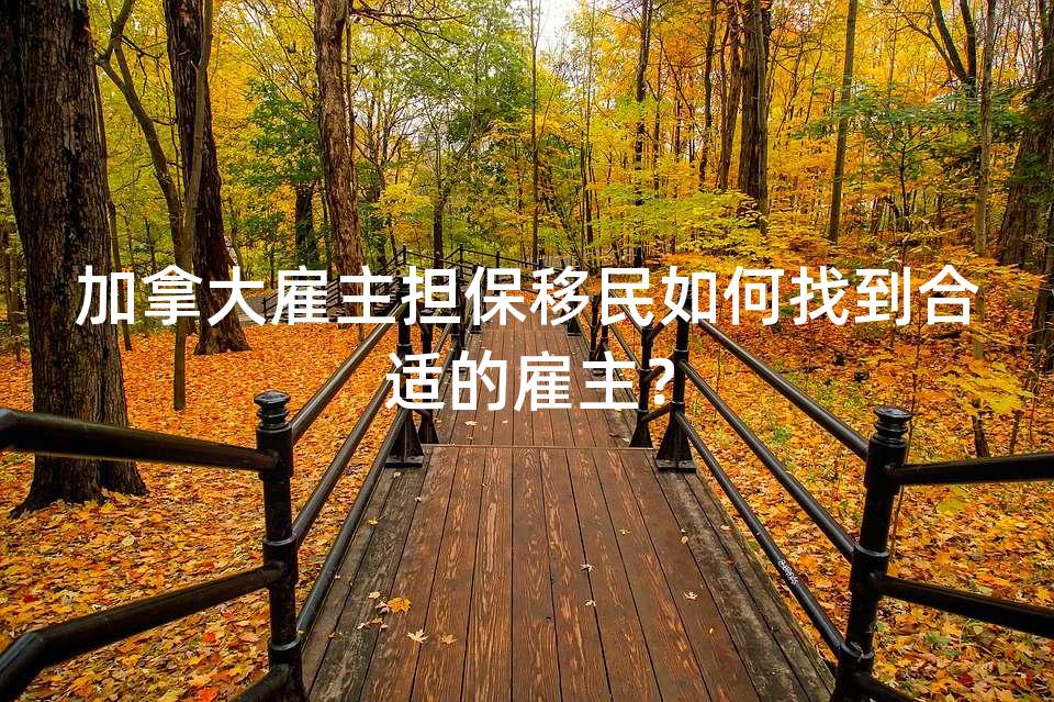 加拿大雇主担保移民如何找到合适的雇主？