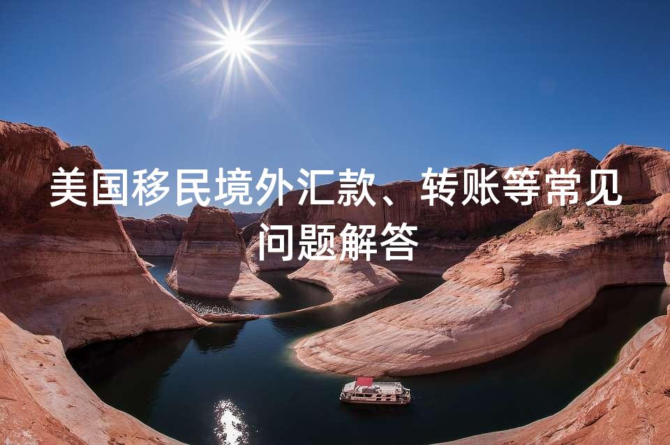 美国移民境外汇款、转账等常见问题解答