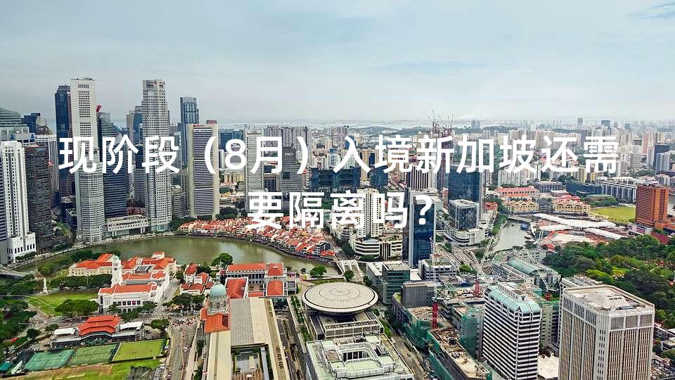 现阶段（8月）入境新加坡还需要隔离吗？