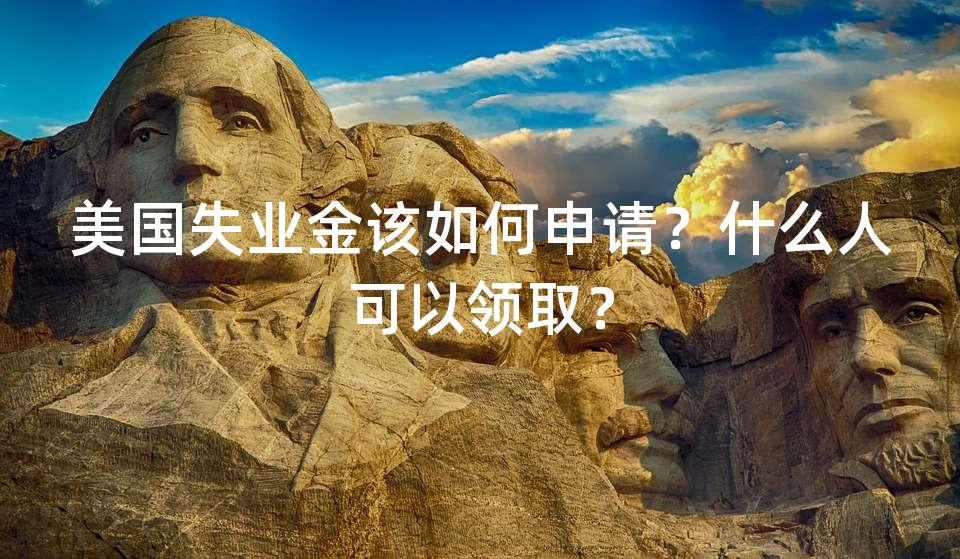 美国失业金该如何申请？什么人可以领取？