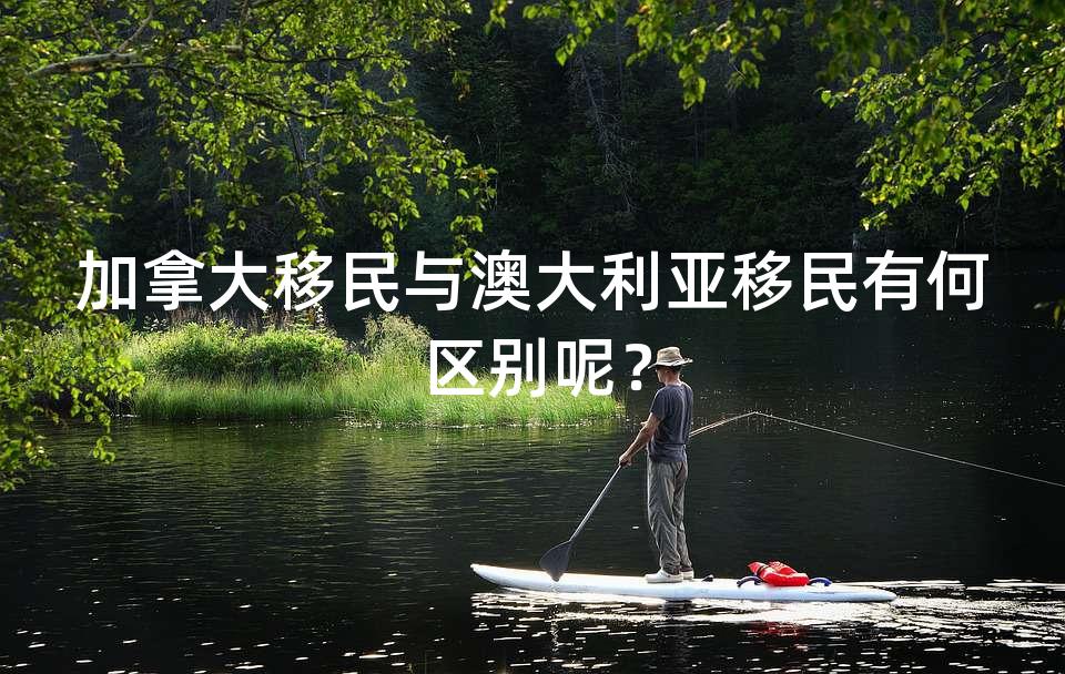 加拿大移民与澳大利亚移民有何区别呢？