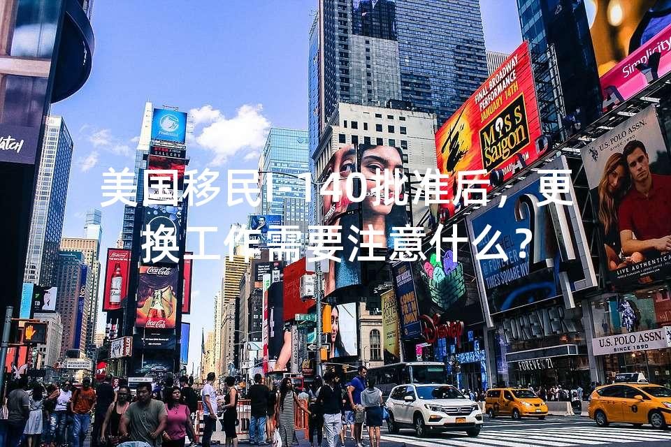 美国移民I-140批准后，更换工作需要注意什么？