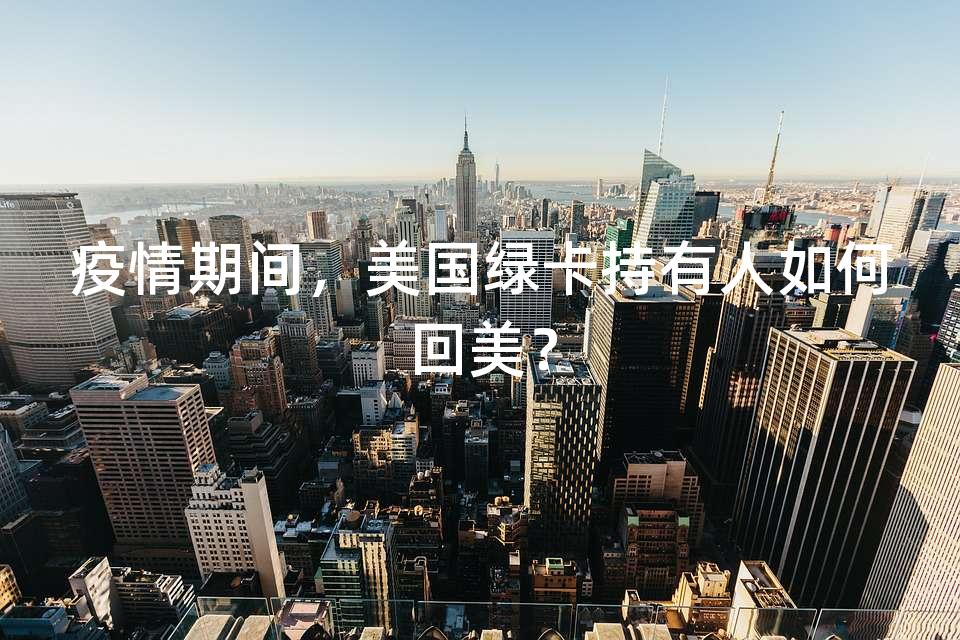 疫情期间，美国绿卡持有人如何回美？
