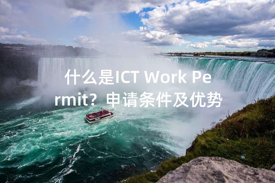 什么是ICT Work Permit？申请条件及优势