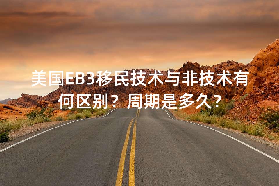 美国EB3移民技术与非技术有何区别？周期是多久？