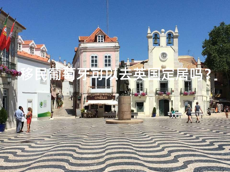 移民葡萄牙可以去英国定居吗？