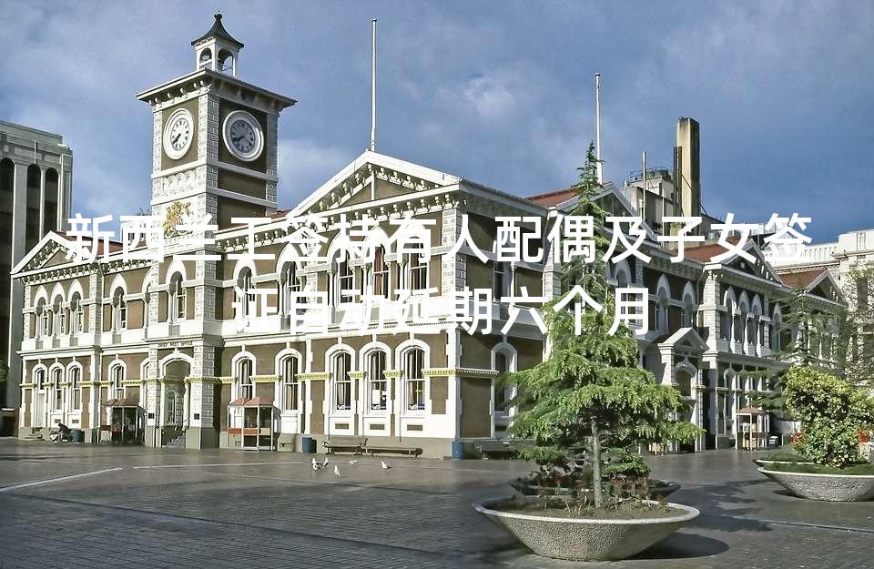 新西兰工签持有人配偶及子女签证自动延期六个月