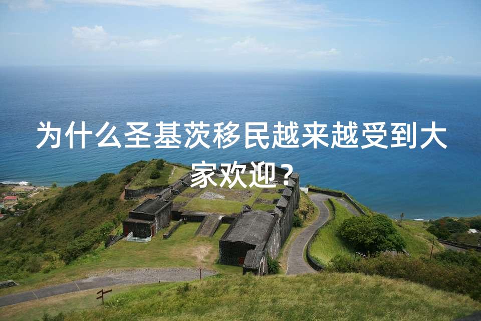 为什么圣基茨移民越来越受到大家欢迎？