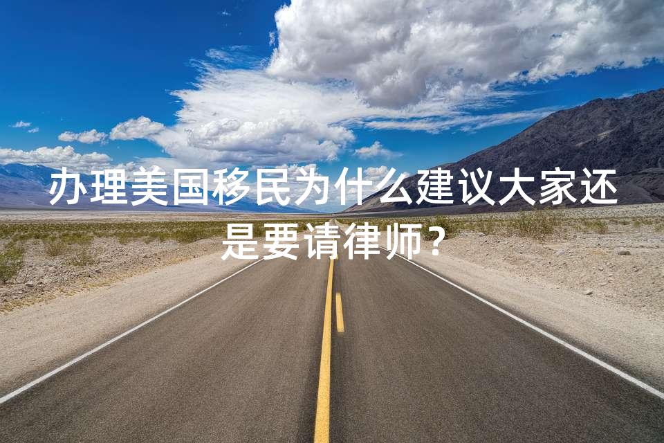 办理美国移民为什么建议大家还是要请律师？