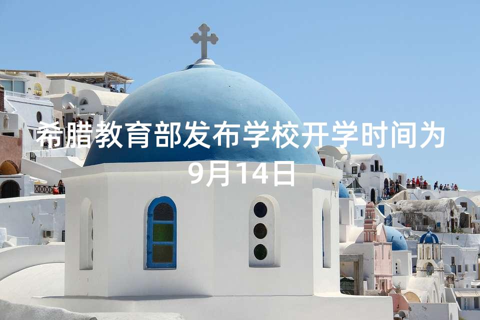希腊教育部发布学校开学时间为9月14日