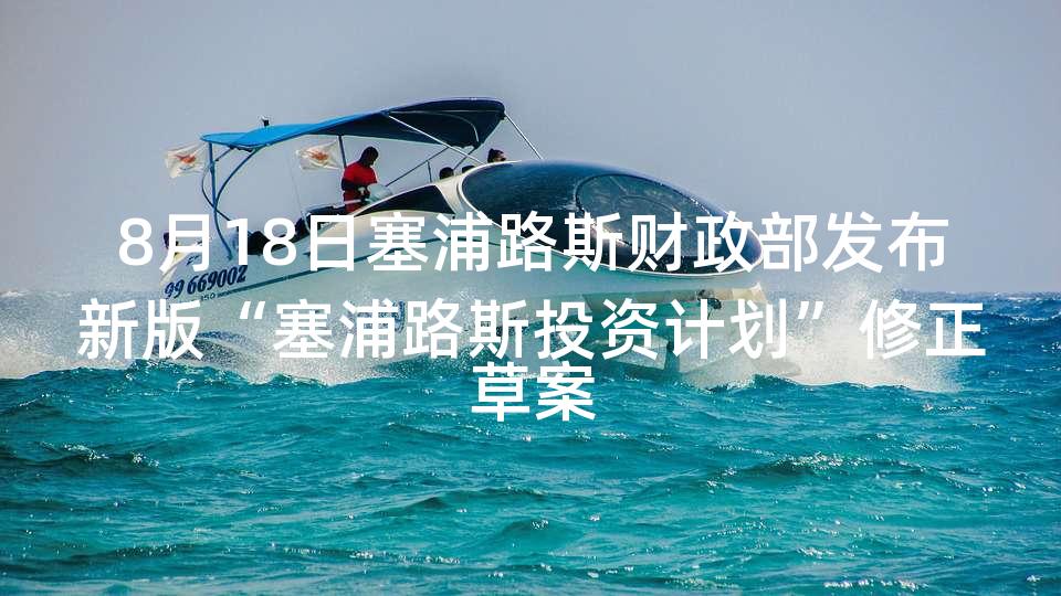 8月18日塞浦路斯财政部发布新版“塞浦路斯投资计划”修正草案