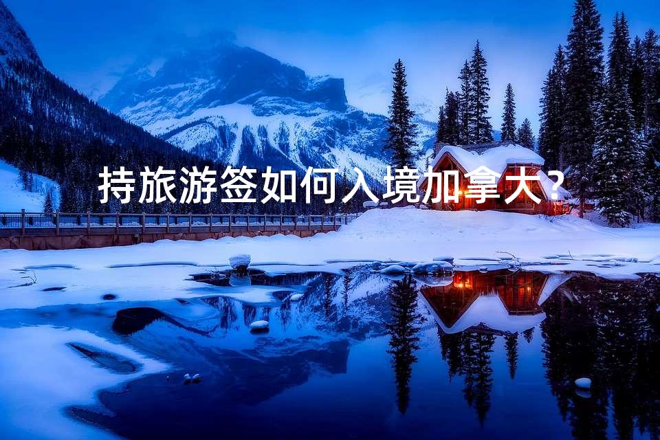 持旅游签如何入境加拿大？