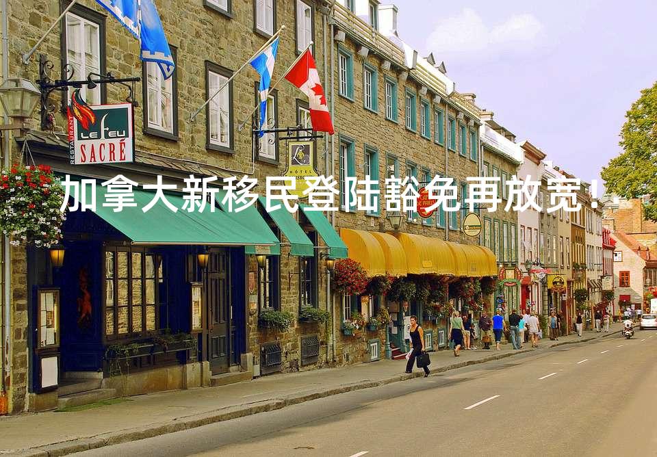 加拿大新移民登陆豁免再放宽！