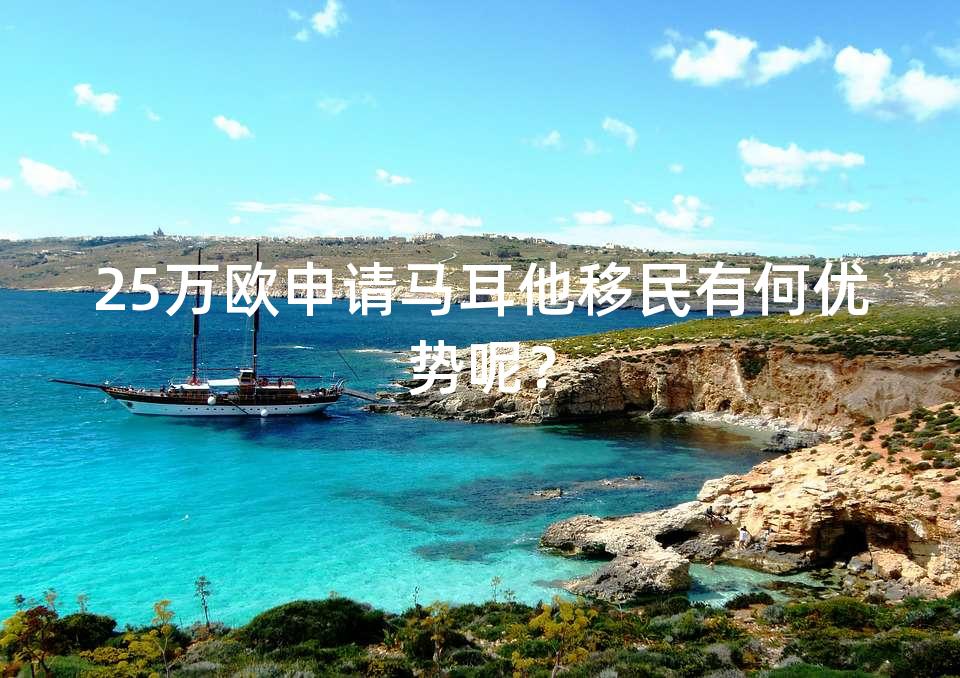 25万欧申请马耳他移民有何优势呢? 25万欧申请马耳他移民有何优势呢?