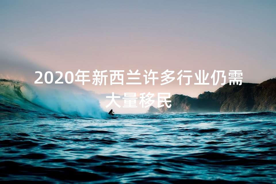 2020年新西兰许多行业仍需大量移民 2020年新西兰许多行业仍需大量移民