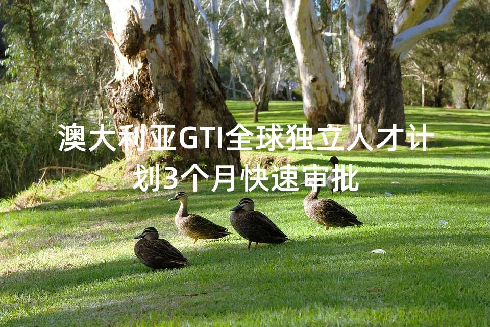 澳大利亚GTI全球独立人才计划3个月快速审批