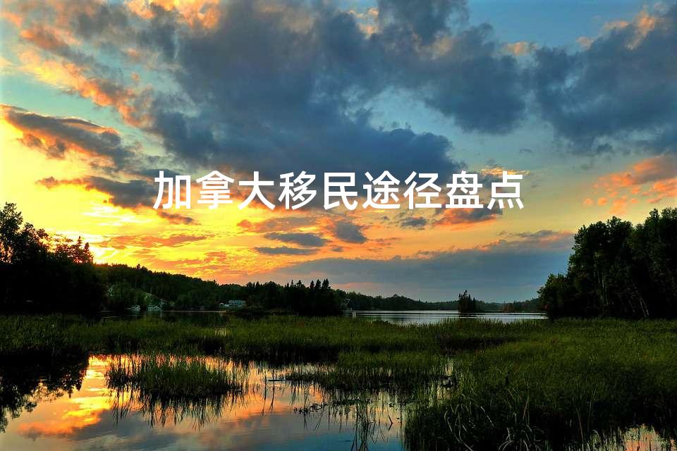 加拿大移民途径盘点