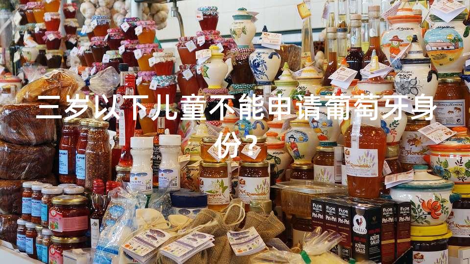 三岁以下儿童不能申请葡萄牙身份？