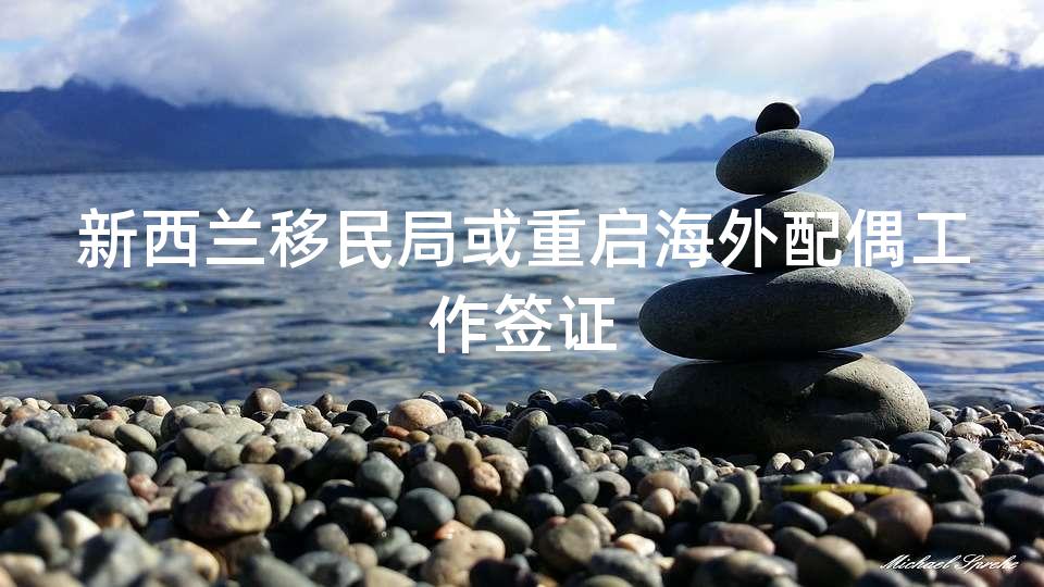 新西兰移民局或重启海外配偶工作签证