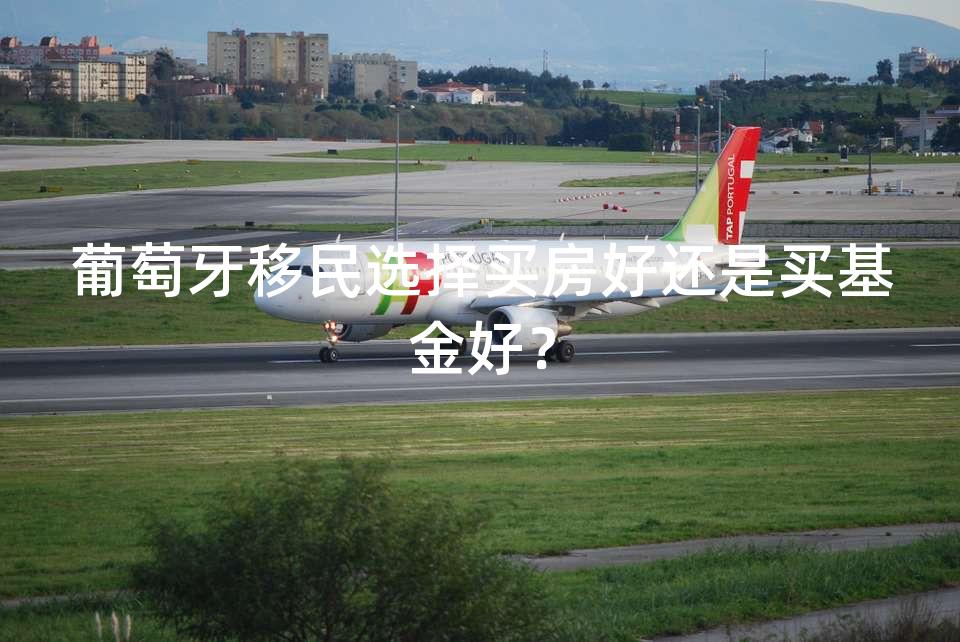 葡萄牙移民选择买房好还是买基金好？
