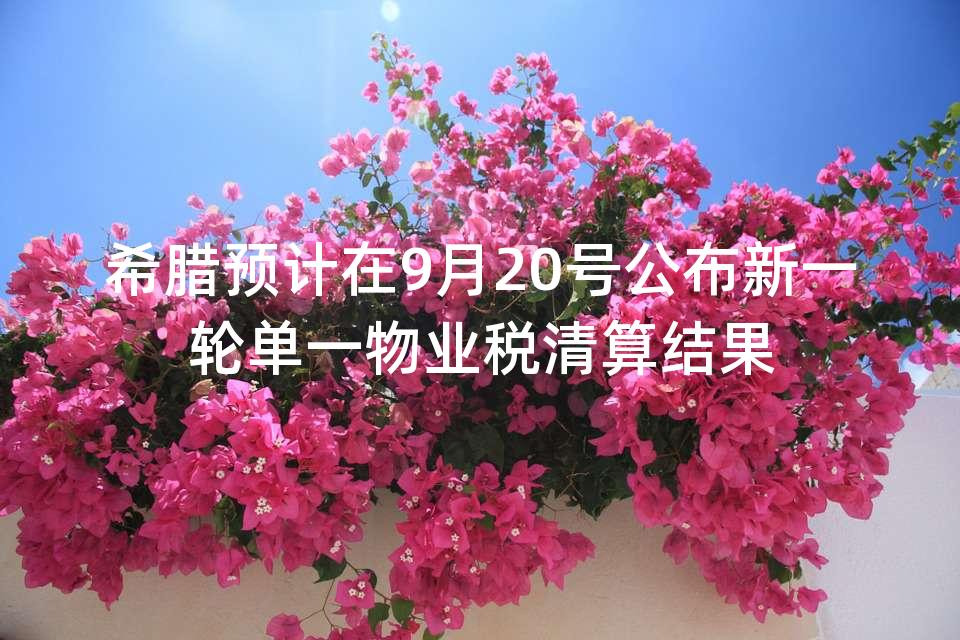 希腊预计在9月20号公布新一轮单一物业税清算结果