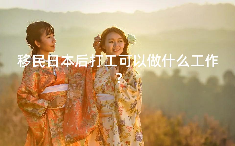 移民日本后打工可以做什么工作？
