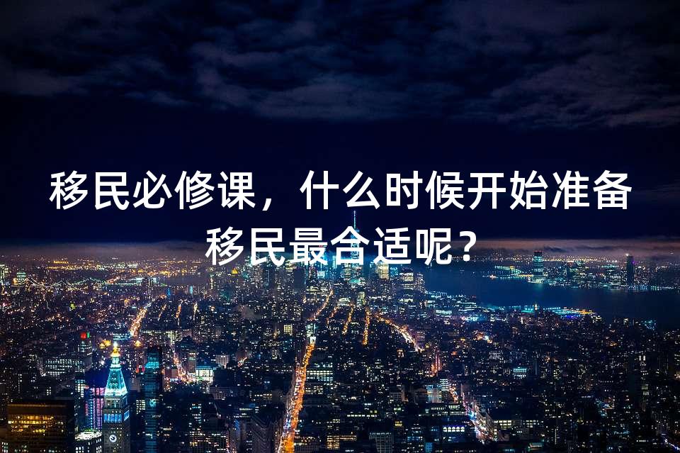 移民必修课，什么时候开始准备移民最合适呢？