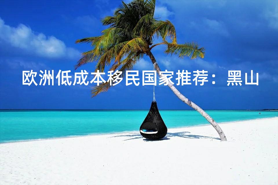 欧洲低成本移民国家推荐:黑山 欧洲低成本移民国家推荐:黑山