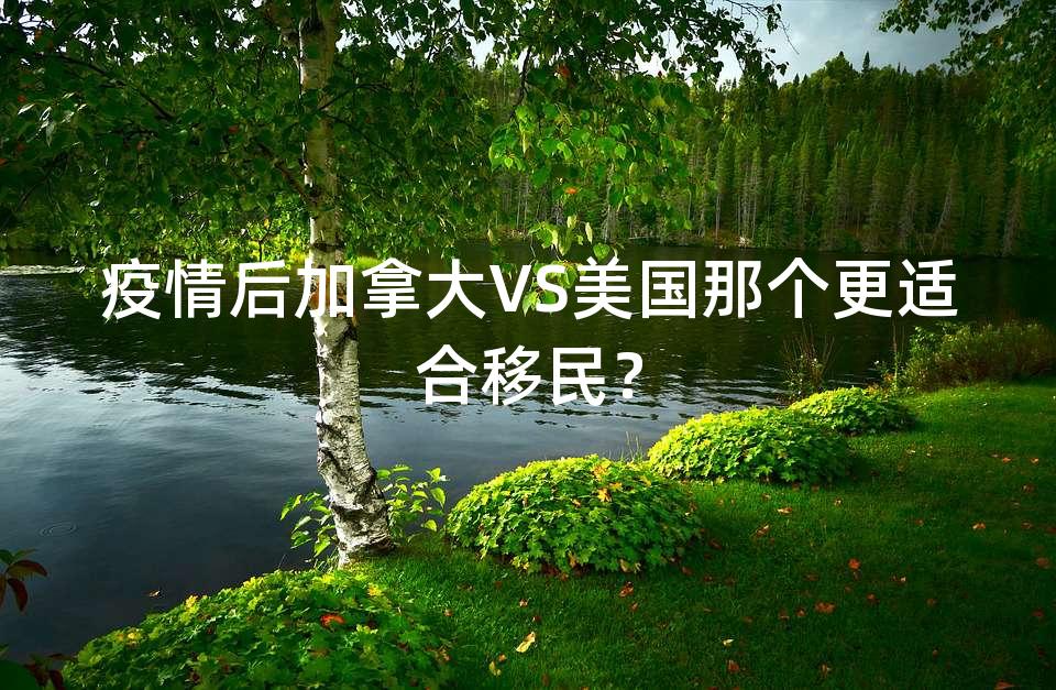 疫情后加拿大VS美国那个更适合移民？