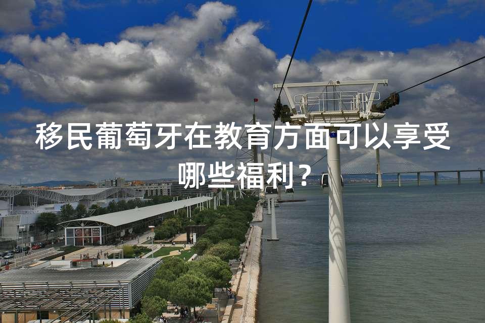 移民葡萄牙在教育方面可以享受哪些福利？