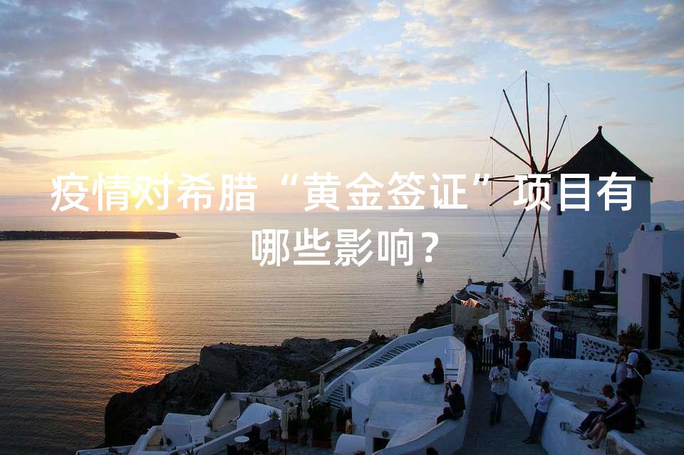 疫情对希腊“黄金签证”项目有哪些影响？