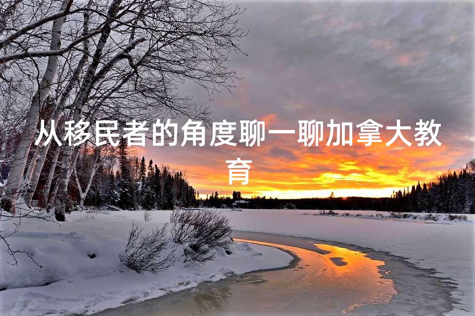 从移民者的角度聊一聊加拿大教育