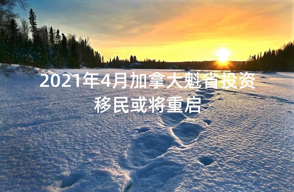 2021年4月加拿大魁省投资移民或将重启 2021年4月加拿大魁省投资移民或将重启