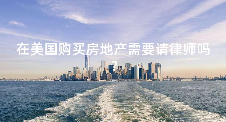 在美国购买房地产需要请律师吗？