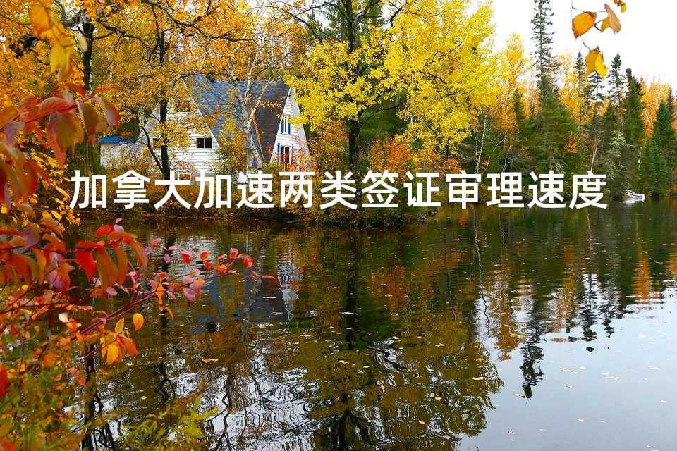 加拿大加速两类签证审理速度