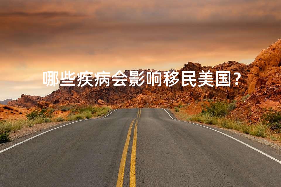 哪些疾病会影响移民美国？