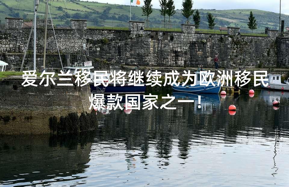 爱尔兰移民将继续成为欧洲移民爆款国家之一！