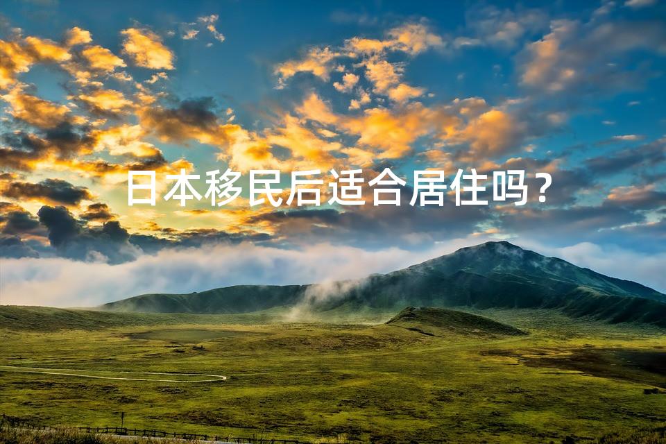 日本移民后适合居住吗？