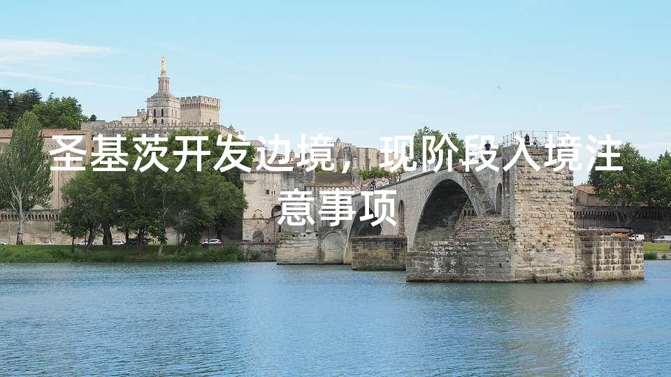 圣基茨开发边境，现阶段入境注意事项