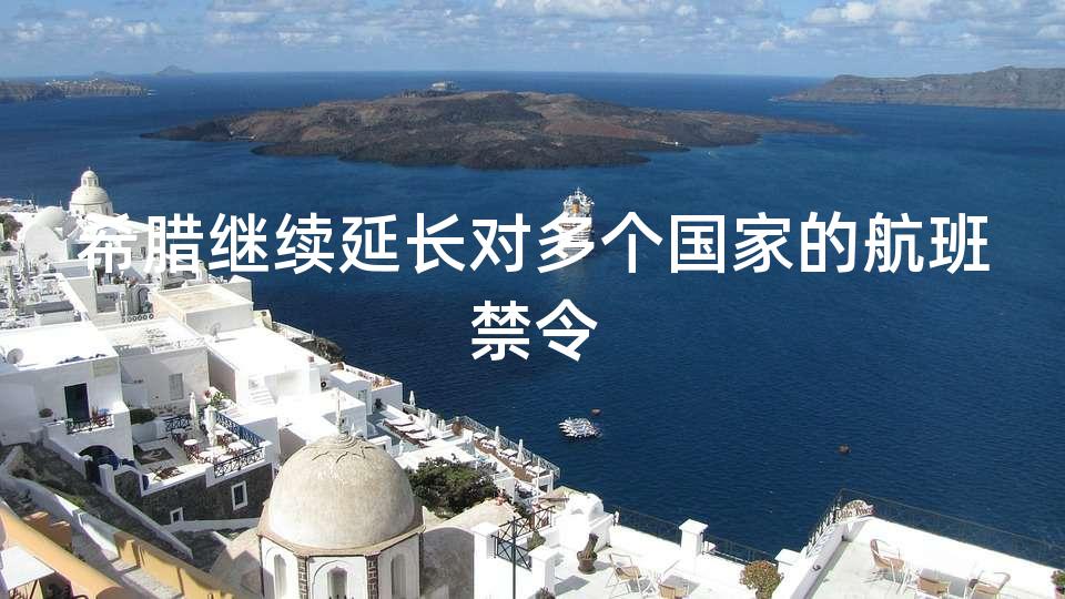 希腊继续延长对多个国家的航班禁令
