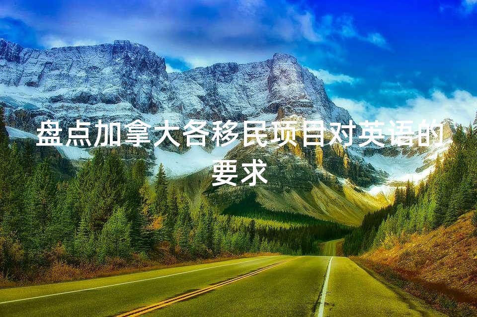 盘点加拿大各移民项目对英语的要求