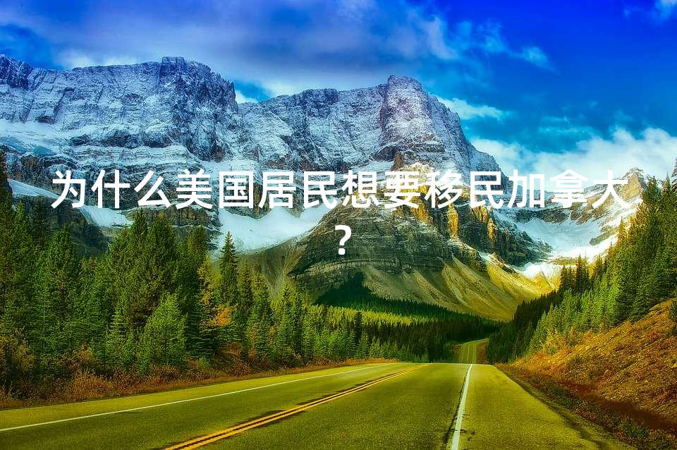 为什么美国居民想要移民加拿大？