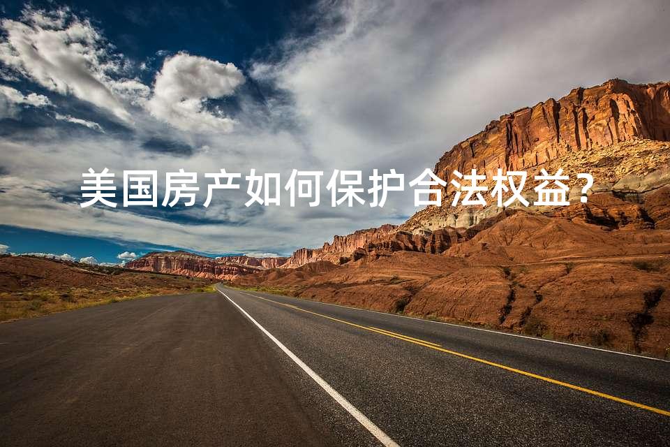 美国房产如何保护合法权益？