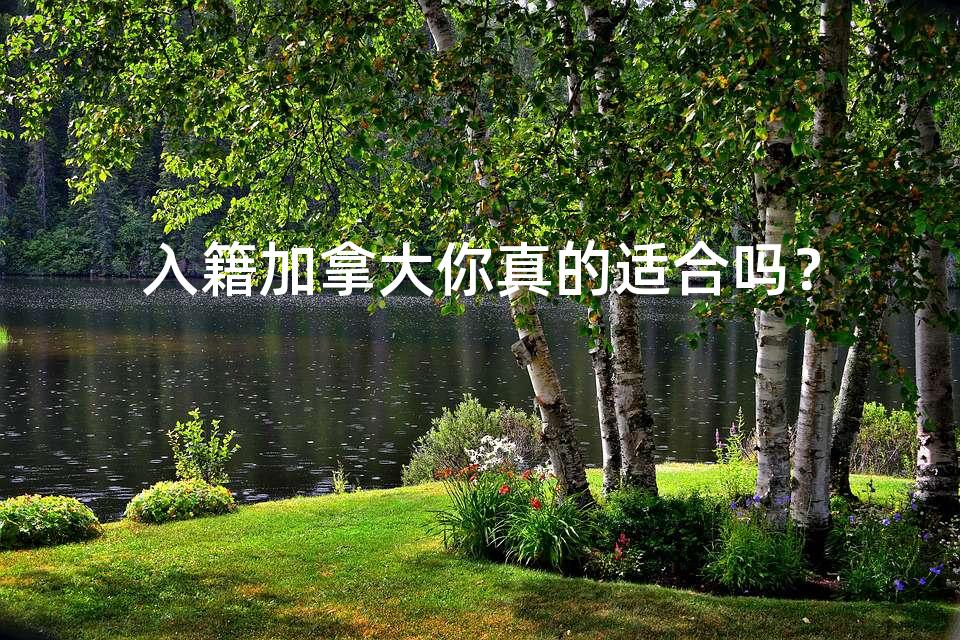 入籍加拿大你真的适合吗？