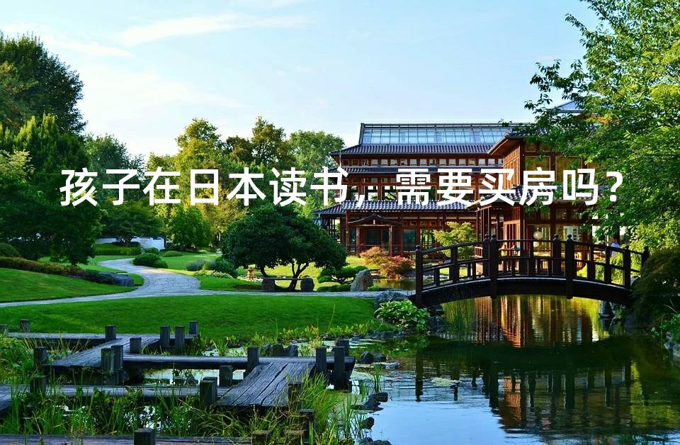 孩子在日本读书，需要买房吗？