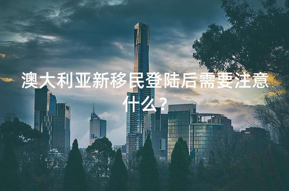 澳大利亚新移民登陆后需要注意什么? 澳大利亚新移民登陆后需要注意什么?
