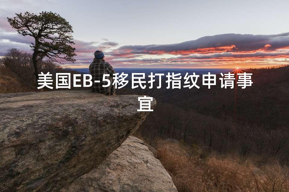 美国EB-5移民打指纹申请事宜