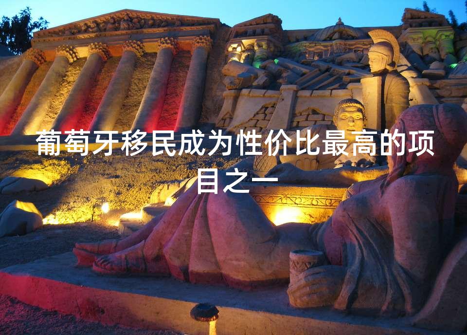 葡萄牙移民成为性价比最高的项目之一