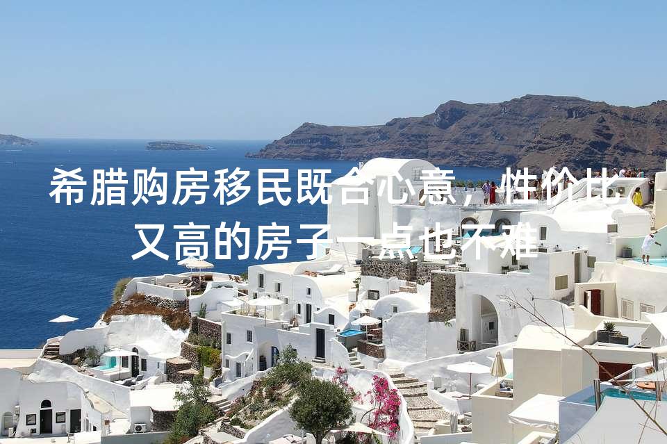 希腊购房移民既合心意，性价比又高的房子一点也不难