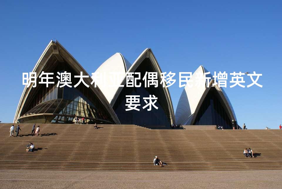 明年澳大利亚配偶移民新增英文要求